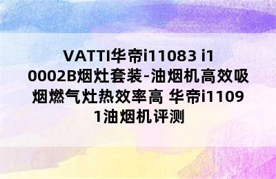 VATTI华帝i11083+i10002B烟灶套装-油烟机高效吸烟燃气灶热效率高 华帝i11091油烟机评测